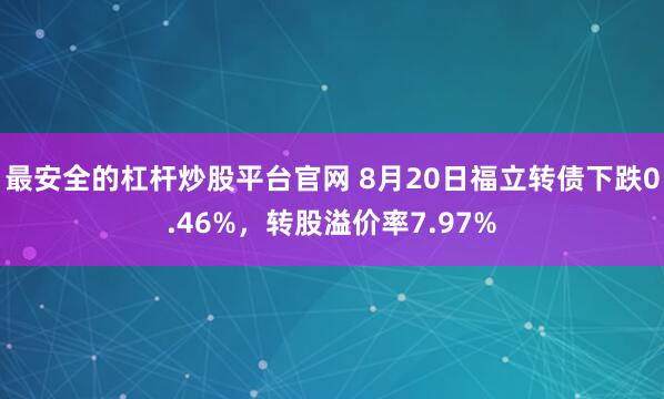 最安全的杠杆炒股平台官网 8月20日福立转债下跌0.46%，转股溢价率7.97%