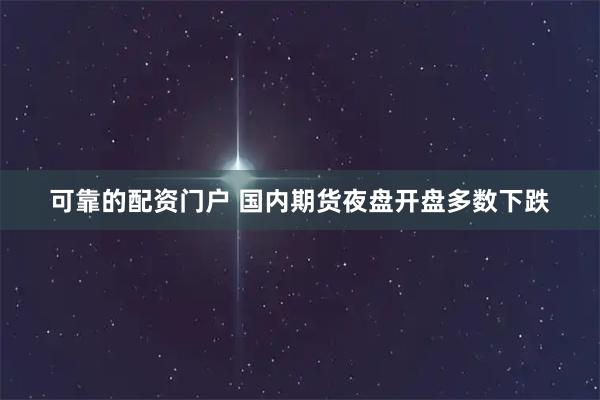 可靠的配资门户 国内期货夜盘开盘多数下跌