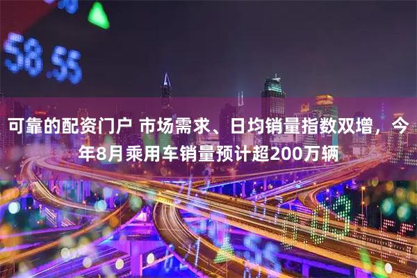 可靠的配资门户 市场需求、日均销量指数双增，今年8月乘用车销量预计超200万辆