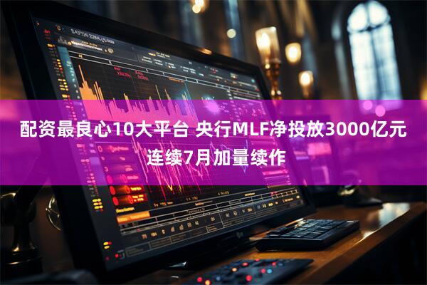 配资最良心10大平台 央行MLF净投放3000亿元 连续7月加量续作