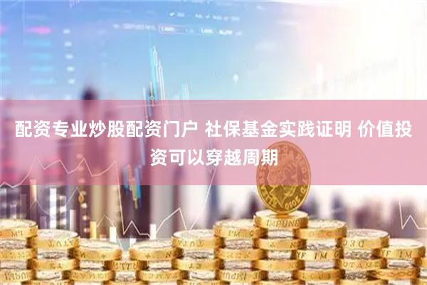 配资专业炒股配资门户 社保基金实践证明 价值投资可以穿越周期